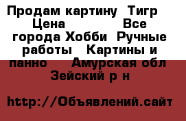 Продам картину “Тигр“ › Цена ­ 15 000 - Все города Хобби. Ручные работы » Картины и панно   . Амурская обл.,Зейский р-н